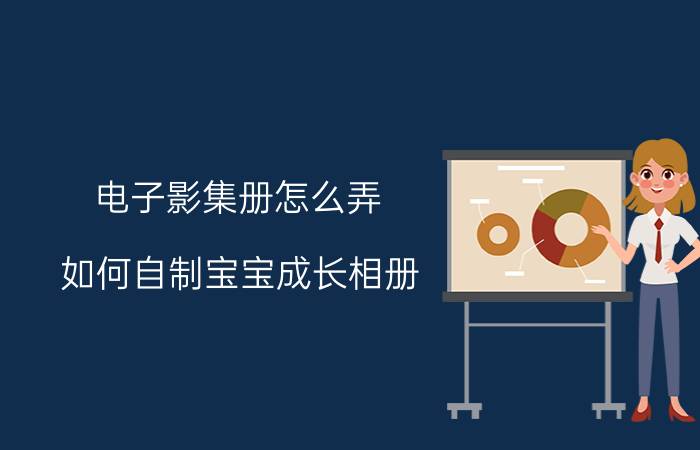 电子影集册怎么弄 如何自制宝宝成长相册？